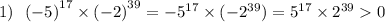 1) \: \: \: {( - 5)}^{17} \times {( - 2)}^{39} = - {5}^{17} \times ( - {2}^{39} ) = {5}^{17} \times {2}^{39} 0 \\ \\