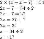 2 \times (x + x - 7) = 54 \\ 2x - 7 = 54 \div 2 \\ 2x - 7 = 27 \\ 2x = 27 + 7 \\ 2x = 34 \\ x = 34\div 2 \\ x = 17\\