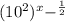 (10^2)^x-^\frac{1}{2}