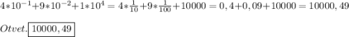 4*10^{-1}+9*10^{-2}+1*10^{4} =4*\frac{1}{10}+9*\frac{1}{100} +10000=0,4+0,09+10000=10000,49\\\\Otvet.\boxed{10000,49}