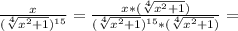 \frac{x}{(\sqrt[4]{x^2+1} )^{15}}=\frac{x*(\sqrt[4]{x^2+1} )}{(\sqrt[4]{x^2+1})^{15}*(\sqrt[4]{x^2+1} )}=