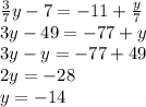 \frac{3}{7} y - 7 = - 11 + \frac{y}{7} \\ 3y - 49 = - 77 + y \\ 3y - y = - 77 + 49 \\ 2y = - 28 \\ y = - 14