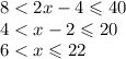 8 < 2x - 4 \leqslant 40 \\ 4 < x - 2 \leqslant 20 \\ 6 < x \leqslant 22