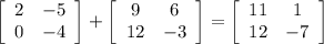 \left[\begin{array}{ccc}2&-5\\0&-4\\\end{array}\right] +\left[\begin{array}{ccc}9&6\\12&-3\\\end{array}\right] =\left[\begin{array}{ccc}11&1\\12&-7\\\end{array}\right]