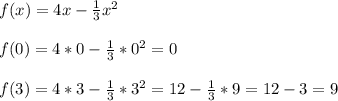 f(x)=4x-\frac{1}{3}x^2\\\\f(0)=4*0-\frac{1}{3}*0^2=0\\\\f(3)=4*3-\frac{1}{3}*3^2=12-\frac{1}{3}*9=12-3=9 \\\\