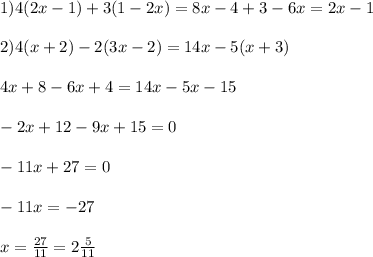 1)4(2x-1)+3(1-2x)=8x-4+3-6x=2x-1\\\\2)4(x+2)-2(3x-2)=14x-5(x+3)\\\\4x+8-6x+4=14x-5x-15\\\\-2x+12-9x+15=0\\\\-11x+27=0\\\\-11x=-27\\\\x=\frac{27}{11}=2\frac{5}{11}