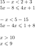 15 - x < 2 + 3 \\ 5x - 8 \leqslant 4x + 1 \\ \\ - x < 5 - 15 \\5 x - 4x \leqslant 1 + 8 \\ \\ x 10 \\ x \leqslant 9