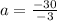 a = \frac{ - 30}{ - 3}