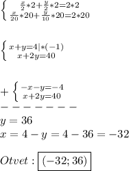 \left \{ {{\frac{x}{2}*2+\frac{y}{2}*2=2*2} \atop {\frac{x}{20}*20+\frac{y}{10}*20=2*20}} \right.\\\\\\\left \{ {{x+y=4}|*(-1) \atop {x+2y=40}} \right.\\\\\\+\left \{ {{-x-y=-4} \atop {x+2y=40}} \right. \\-------\\y=36\\x=4-y=4-36=-32\\\\Otvet:\boxed{(-32;36)}