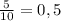 \frac{5}{10}=0,5