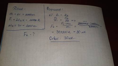 Тело массой 2т под действ 20кн приобретает некоторое ускорение. под действ какой силы тело массой 3т