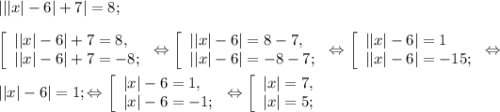 ||| x|-6|+7|=8;\\\\\left [ \begin{array}{lcl} {{||x|-6|+7=8,} \\ {||x|-6|+7=-8;}} \end{array} \right.\Leftrightarrow\left [ \begin{array}{lcl} {{||x|-6|=8-7,} \\ {||x|-6|=-8-7;}} \end{array} \right.\Leftrightarrow \left [\begin{array}{lcl} {{||x|-6|=1} \\ {||x|-6|=-15;}} \end{array} \right. \Leftrightarrow\\\\||x|-6|=1 ; \Leftrightarrow \left [ \begin{array}{lcl} {{|x|-6=1,} \\ {|x|-6=-1;}} \end{array} \right.\Leftrightarrow \left [ \begin{array}{lcl} {{|x|=7,} \\ {|x|=5;}} \end{array}