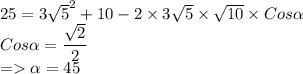 25=3\sqrt{5}^2+10-2\times3\sqrt{5}\times\sqrt{10}\times Cos\alpha\\Cos\alpha=\dfrac{\sqrt{2}}{2}\\=\alpha=45