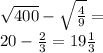 \sqrt{400} - \sqrt{\frac{4}{9} } = \\ 20 -\frac{2}{3} = 19\frac{1}{3}