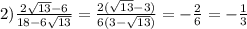 2)\frac{2\sqrt{13}-6}{18-6\sqrt{13}}=\frac{2(\sqrt{13}-3)}{6(3-\sqrt{13})} =-\frac{2}{6}=-\frac{1}{3}