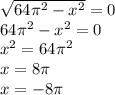 \sqrt{64 {\pi}^{2} - {x}^{2} } = 0 \\ 64 {\pi}^{2} - {x}^{2} = 0 \\ {x}^{2} = 64 {\pi }^{2} \\ x = 8\pi \\ x = - 8\pi