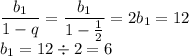 \displaystyle \frac{b_1}{1-q} =\frac{b_1}{1-\frac12 }=2b_1=12\\ b_1=12\div2=6