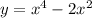 y = {x}^{4} - 2 {x}^{2}