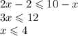 2x - 2 \leqslant 10 - x \\ 3x \leqslant 12 \\ x \leqslant 4