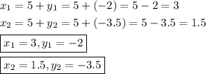 \[\begin{gathered}{x_1} = 5 + {y_1} = 5 + (-2)=5-2=3 \hfill \\{x_2} = 5 + {y_2} =5+ (-3.5)=5-3.5=1.5 \hfill \\\boxed{{x_1} = 3,{y_1} =-2} \hfill \\\boxed{{x_2} = 1.5,{y_2}=-3.5}\hfill \\ \end{gathered}\]