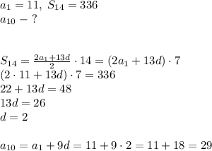 a_1=11,\;S_{14}=336\\a_{10}\;-\;?\\\\\\S_{14}=\frac{2a_1+13d}2\cdot14=(2a_1+13d)\cdot7\\(2\cdot11+13d)\cdot7=336\\22+13d=48\\13d=26\\d=2\\\\a_{10}=a_1+9d=11+9\cdot2=11+18=29