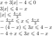 x + 3 |x| - 4 \leqslant 0 \\ 3 |x| \leqslant 4 - x \\ |x| \leqslant \frac{4 - x}{3} \\ - \frac{4 - x}{3} \leqslant x \leqslant \frac{4 - x}{3} \\ - (4 - x) \leqslant 3x \leqslant 4 - x \\ - 4 + x \leqslant 3x \leqslant 4 - x