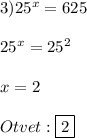 3)25^{x}=625\\\\25^{x}=25^{2}\\\\x=2\\\\Otvet:\boxed{2}