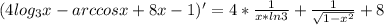 (4log_{3}x-arccosx+8x-1)'=4*\frac{1}{x*ln3}+\frac{1}{\sqrt{1-x^2}}+8