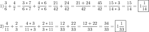 \[\begin{gathered}1)\frac{3}{6}+\frac{4}{7}=\frac{{3*7}}{{6*7}}+\frac{{4*6}}{{7*6}}=\frac{{21}}{{42}}+\frac{{24}}{{42}}=\frac{{21+24}}{{42}}=\frac{{45}}{{42}}=\frac{{15*3}}{{14*3}}=\frac{{15}}{{14}}=\boxed{1\frac{1}{{14}}} \hfill \\\\2)\frac{4}{{11}}+\frac{2}{3}=\frac{{4*3}}{{11*3}}+\frac{{2*11}}{{3*11}}=\frac{{12}}{{33}}+\frac{{22}}{{33}}=\frac{{12+22}}{{33}}=\frac{{34}}{{33}}=\boxed{1\frac{1}{{33}}} \hfill \\ \end{gathered} \]