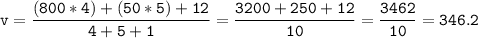 \tt\displaystyle \[v=\frac{{(800*4)+(50*5)+12}}{{4+5+1}}=\frac{{3200+250+12}}{{10}}=\frac{{3462}}{{10}}=346.2\]