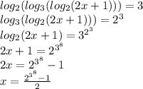 log_{2}( log_{3}( log_{2}(2x + 1) ) ) = 3 \\ log_{3}( log_{2}(2x + 1) ) ) = {2}^{3} \\ log_{2}(2x + 1) = {3}^{ {2}^{3} } \\ 2x + 1 = {2}^{ {3}^{8} } \\ 2x = {2}^{ {3}^{8} } - 1 \\ x = \frac{ {2}^{ {3}^{8} } - 1 }{2}