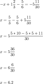 -x+1\dfrac{2}{3} -\dfrac{5}{6} =-5\dfrac{11}{30}\\ \\\\ x=\dfrac{5}{3}-\dfrac{5}{6}+5\dfrac{11}{30}\\ \\ \\ x=5\dfrac{5*10-5*5+11}{30} \\ \\ \\ x=5\dfrac{36}{30}\\ \\ \\ x=6\dfrac{6}{30} \\ \\ \\ x=6.2