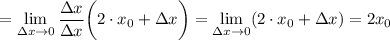 $=\lim_{\Delta x \to 0} \frac{\Delta x}{\Delta x} \bigg(2\cdot x_0 + \Delta x \bigg) = \lim_{\Delta x \to 0} (2\cdot x_0+\Delta x)=2 x_0