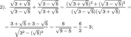 \displaystyle \tt 2). \ \ \frac{\sqrt{3+\sqrt{5}}}{\sqrt{3-\sqrt{5}}}+\frac{\sqrt{3-\sqrt{5}}}{\sqrt{3+\sqrt{5}}}=\frac{(\sqrt{3+\sqrt{5}})^{2}+(\sqrt{3-\sqrt{5}})^{2} }{(\sqrt{3-\sqrt{5}})(\sqrt{3+\sqrt{5}})}=\\\\\\{} \ \ =\frac{3+\sqrt{5}+3-\sqrt{5}}{\sqrt{3^{2}-(\sqrt{5})^{2}}}=\frac{6}{\sqrt{9-5}}=\frac{6}{2}=3;