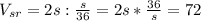 V_{sr}=2s:\frac{s}{36}=2s*\frac{36}{s} =72