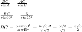 \frac{BC}{sinA}=\frac{AC}{sinB}\\\\\frac{BC}{sin60^\circ }=\frac{5}{sin45^\circ }\\\\BC=\frac{5\cdot sin60^\circ }{sin45^\circ }=\frac{5\cdot \sqrt3\cdot 2}{2\cdot \sqrt2}=\frac{5\sqrt3}{\sqrt2}=\frac{5\sqrt6}{2}