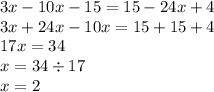 3x - 10x - 15 = 15 - 24x + 4 \\ 3x + 24x - 10x = 15 + 15 + 4 \\ 17x = 34 \\ x = 34 \div 17 \\ x = 2