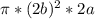 \pi*(2b)^{2}*2a