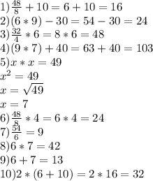 1) \frac{48}{8} + 10 = 6 +10 = 16\\2) ( 6 * 9 ) - 30 = 54 - 30 = 24\\3) \frac{32}{4} * 6 = 8 * 6 = 48\\4) ( 9 * 7 ) + 40 = 63 + 40 = 103\\5) x * x = 49\\x^2 = 49\\x = \sqrt{49} \\x = 7\\6) \frac{48}{8} * 4 = 6 * 4 = 24\\7) \frac{54}{6} = 9\\8) 6 * 7 = 42\\9) 6 + 7 = 13\\10) 2 * ( 6 + 10 ) = 2 * 16 = 32