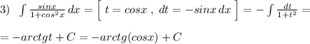 3)\; \; \int \frac{sinx}{1+cos^2x}\, dx=\Big [\; t=cosx\; ,\; dt=-sinx\, dx\; \Big ]=-\int \frac{dt}{1+t^2}=\\\\=-arctgt+C=-arctg(cosx)+C