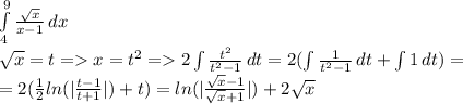 \int\limits^9_4 {\frac{\sqrt{x} }{x-1} } \, dx \\\sqrt{x} =t=x=t^2=2\int\limits {\frac{t^2}{t^2-1} } \, dt=2(\int\limits{\frac{1}{t^2-1} } \, dt+\int\limits{1} \, dt )=\\=2(\frac{1}{2}ln(|\frac{t-1}{t+1} |)+t )=ln(|\frac{\sqrt{x} -1}{\sqrt{x}+1 } |)+2\sqrt{x}