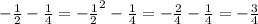 - \frac{1}{2} - \frac{1}{4} = - \frac {1}{2} ^{2} - \frac{1}{4} = - \frac{2}{4} - \frac{1}{4} = - \frac{3}{4}