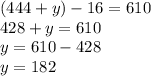 (444 + y) - 16 = 610\\428 + y = 610\\y = 610 - 428\\y = 182