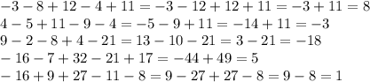 - 3 - 8 + 12 - 4 + 11 = - 3 - 12 + 12 + 11 = - 3 + 11 = 8 \\ 4 - 5 + 11 - 9 - 4 = - 5 - 9 + 11 = - 14 + 11 = - 3 \\ 9 - 2 - 8 + 4 - 21 = 13 - 10 - 21 = 3 - 21 = - 18 \\ - 16 - 7 + 32 - 21 + 17 = - 44 + 49 = 5 \\ - 16 + 9 + 27 - 11 - 8 = 9 - 27 + 27 - 8 = 9 - 8 = 1