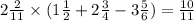 2 \frac{2}{11} \times (1 \frac{1}{2} + 2 \frac{3}{4} - 3 \frac{5}{6} ) = \frac{10}{11}