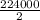 \frac{224000}{2}