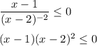 \dfrac{x-1}{(x-2)^{-2}} \leq 0\\ \\ (x-1)(x-2)^2\leq 0\\ \\