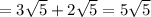 = 3 \sqrt{5} + 2 \sqrt{5 } = 5 \sqrt{5}