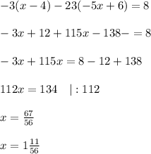 -3(x-4)-23(-5x+6)=8\\\\-3x+12+115x-138-=8\\\\-3x+115x=8-12+138\\\\112x = 134\ \ \ |:112\\\\x=\frac{67}{56}\\\\x=1\frac{11}{56}