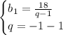 \begin{cases}b_1=\frac{18}{q-1}\\q=-1-1\end{cases}